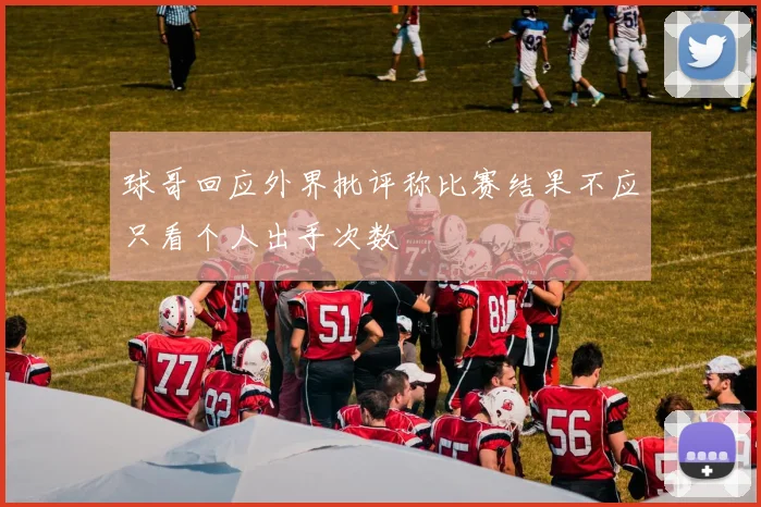 球哥回应外界批评称比赛结果不应只看个人出手次数