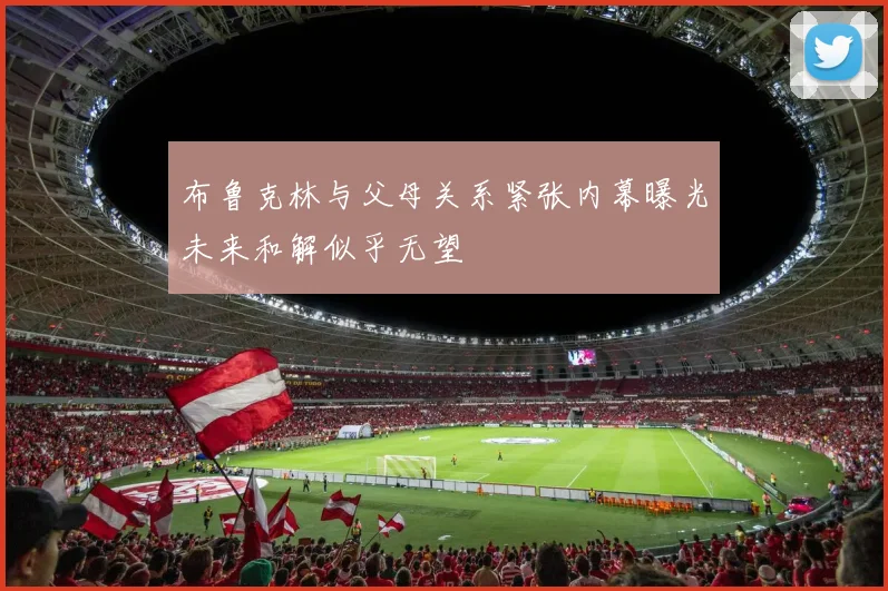 布鲁克林与父母关系紧张内幕曝光未来和解似乎无望