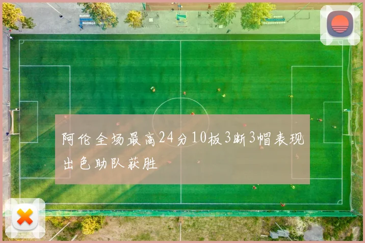 阿伦全场最高24分10板3断3帽表现出色助队获胜