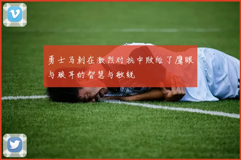 勇士马刺在激烈对抗中败给了鹰眼与狼耳的智慧与敏锐