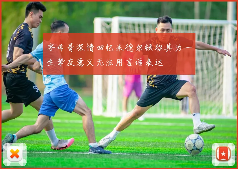 字母哥深情回忆米德尔顿称其为一生挚友意义无法用言语表达