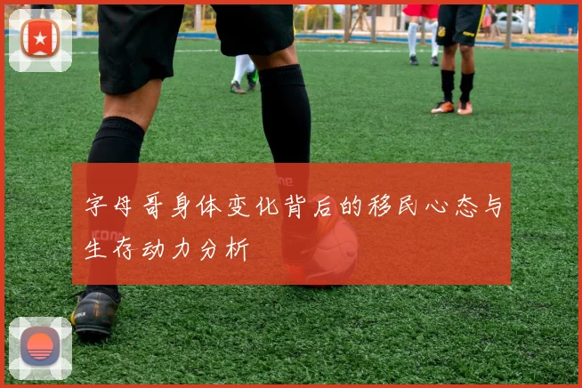 字母哥身体变化背后的移民心态与生存动力分析