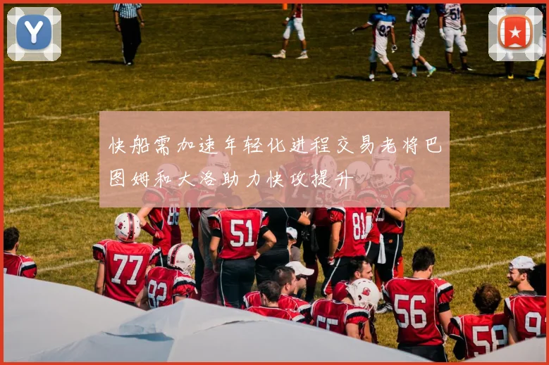 快船需加速年轻化进程交易老将巴图姆和大洛助力快攻提升