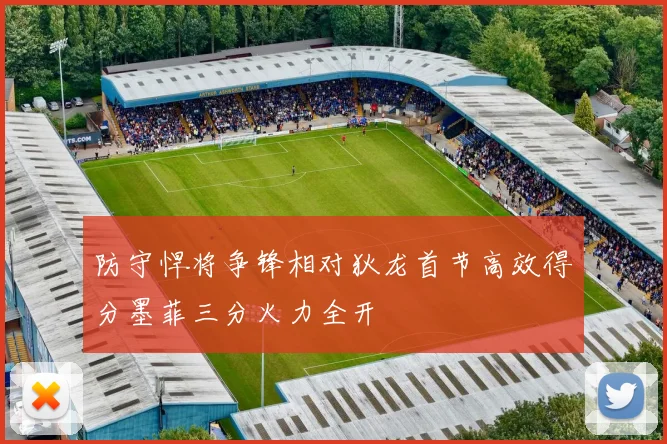 防守悍将争锋相对狄龙首节高效得分墨菲三分火力全开