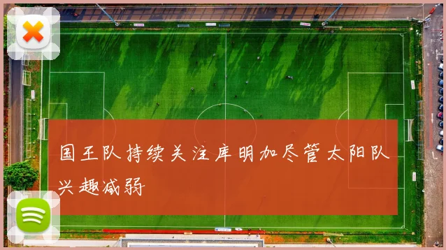 国王队持续关注库明加尽管太阳队兴趣减弱