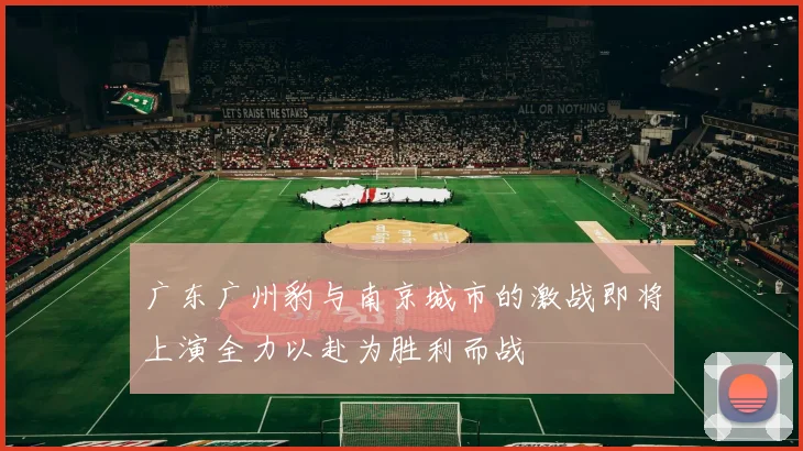 广东广州豹与南京城市的激战即将上演全力以赴为胜利而战