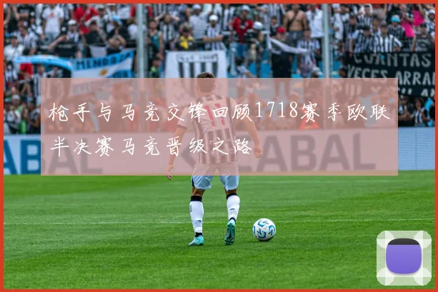 枪手与马竞交锋回顾1718赛季欧联半决赛马竞晋级之路